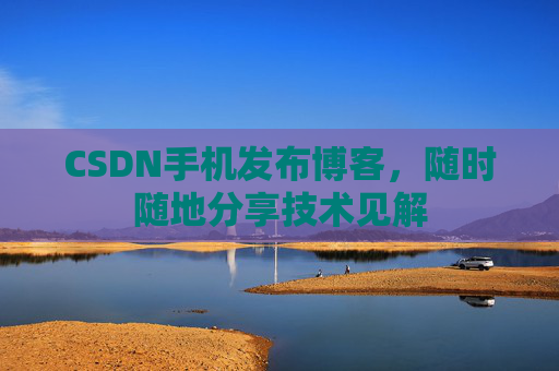 CSDN手机发布博客,随时随地分享技术见解