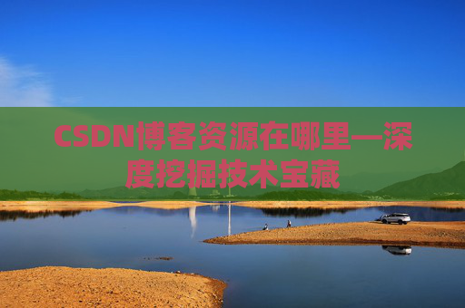 CSDN博客资源在哪里—深度挖掘技术宝藏