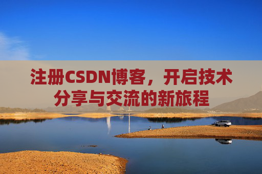 注册CSDN博客，开启技术分享与交流的新旅程